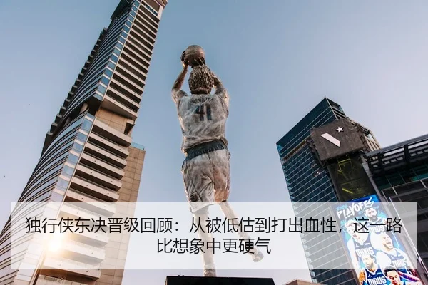 独行侠东决晋级回顾：从被低估到打出血性，这一路比想象中更硬气 | kaiyun