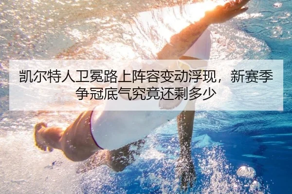 凯尔特人卫冕路上阵容变动浮现，新赛季争冠底气究竟还剩多少 | kaiyun